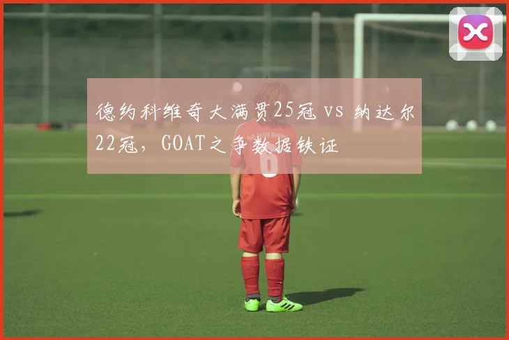 德约科维奇大满贯25冠 vs 纳达尔22冠，GOAT之争数据铁证