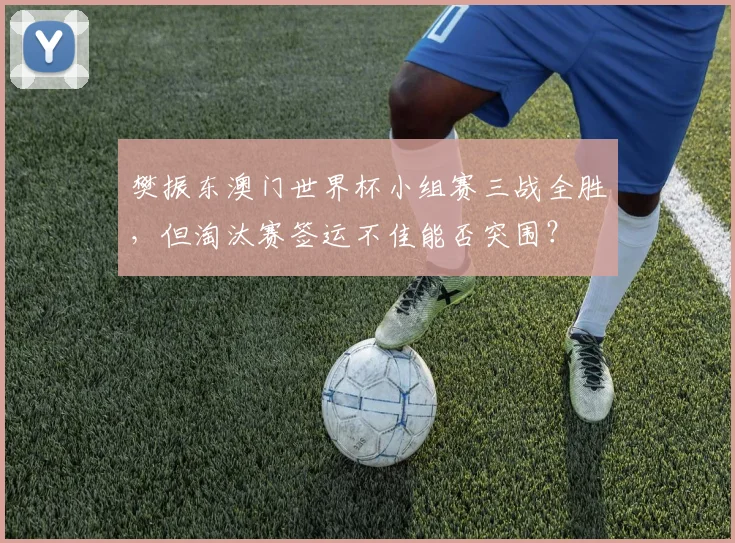 樊振东澳门世界杯小组赛三战全胜，但淘汰赛签运不佳能否突围？