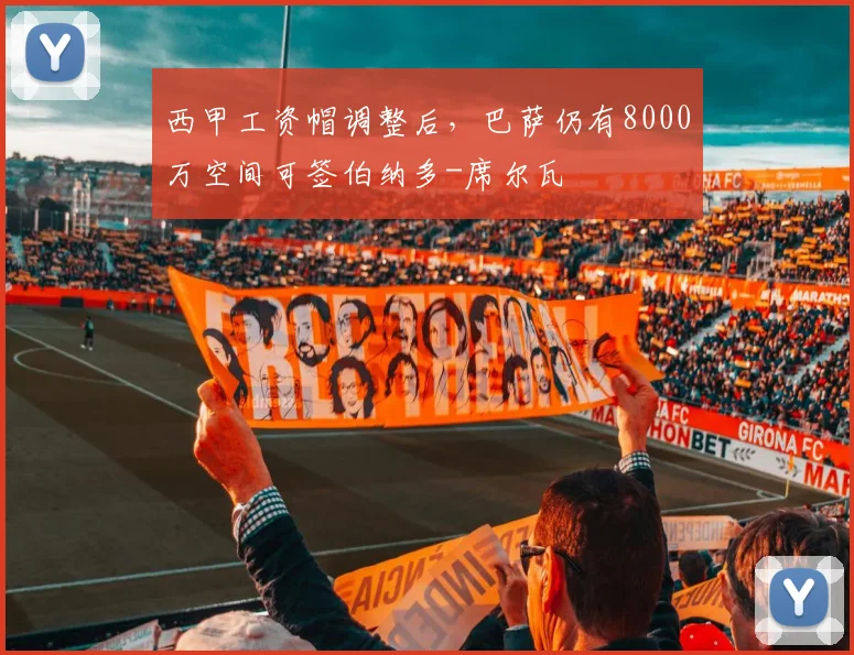 西甲工资帽调整后，巴萨仍有8000万空间可签伯纳多-席尔瓦