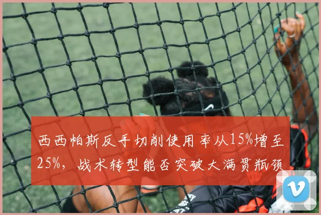 西西帕斯反手切削使用率从15%增至25%，战术转型能否突破大满贯瓶颈
