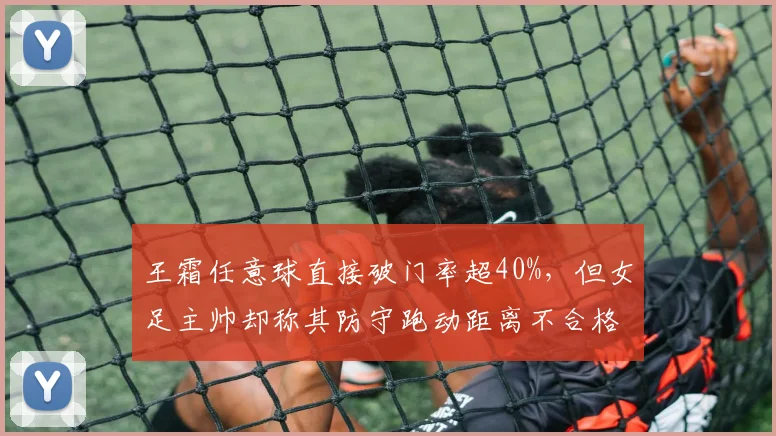 王霜任意球直接破门率超40%，但女足主帅却称其防守跑动距离不合格